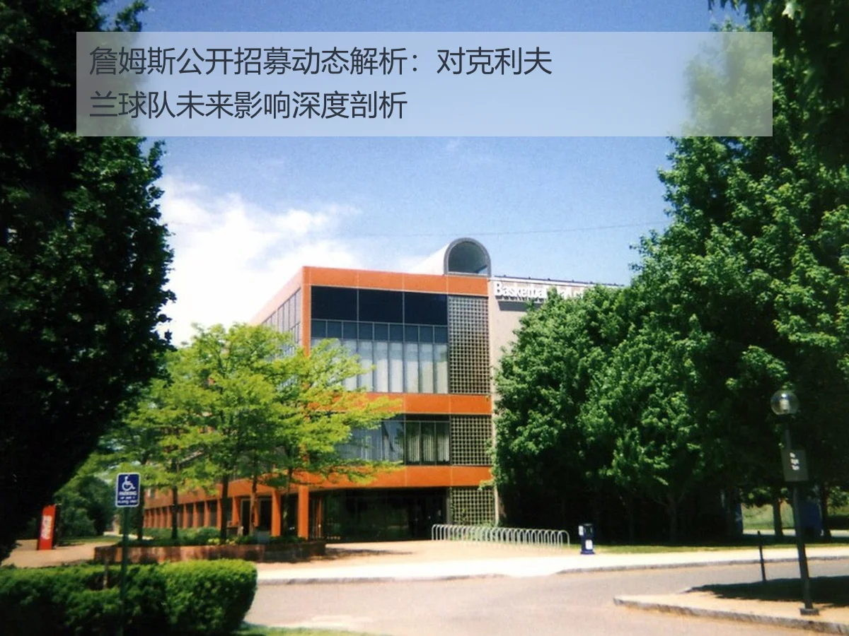詹姆斯公开招募动态解析:对克利夫兰球队未来影响深度剖析
